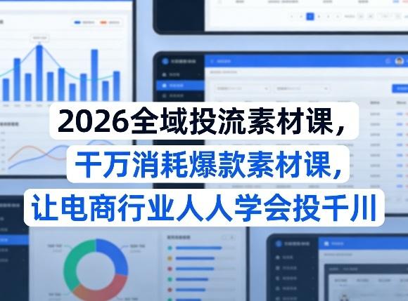 2026全域投流素材课,干万消耗爆款素材课,让电商行业人人学会投千川-三零资源