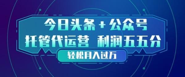 今日头条+公众号双重代运营模式,每天花费十分钟发布,单日稳定变现3张+【揭秘】-三零资源