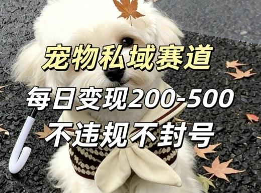 私域宠物项目赛道，单日变现2-5张，每天都可操作不违规不封号-三零资源