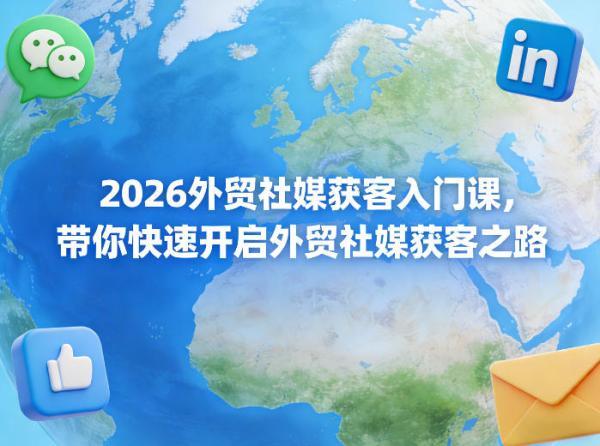2026外贸社媒获客入门课,带你快速开启外贸社媒获客之路-三零资源