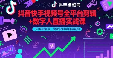 抖音快手视频号全平台剪辑+数字人直播实战课,从零到精通,快速实现短视频变现(更新2026年3月)-三零资源