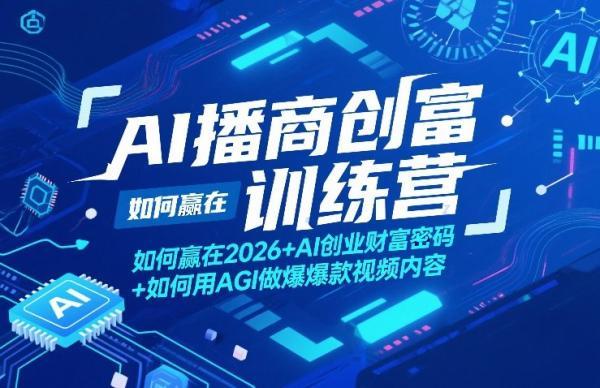 AI播商创富训练营,如何赢在2026+AI创业财富密码+如何用AGI做爆款视频内容-三零资源
