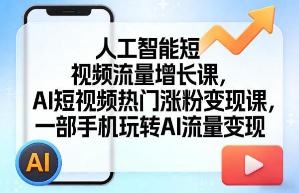 人工智能短视频流量增长课,AI短视频热门涨粉变现课,一部手机玩转AI流量变现-三零资源