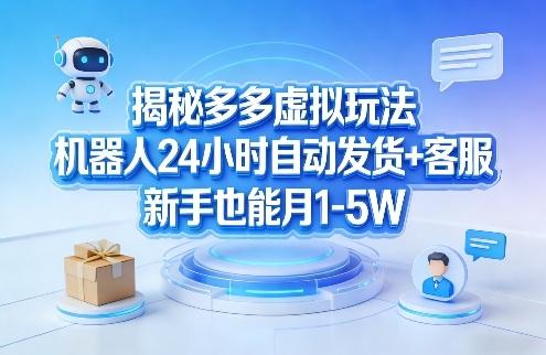揭秘多多虚拟玩法,机器人24小时自动发货+客服,新手也能月1-5W!-三零资源