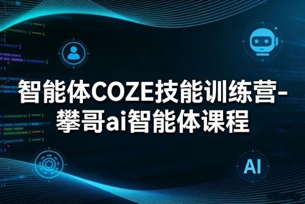 智能体COZE技能训练营-攀哥ai智能体课程-三零资源