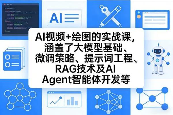 AI视频+绘图的实战课,涵盖了大模型基础、微调策略、提示词工程、RAG技术及AI Agent智能体开发等(更新)-三零资源