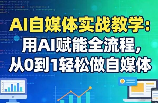 AI自媒体实战教学：用AI赋能全流程，从0到1轻松做自媒体-三零资源