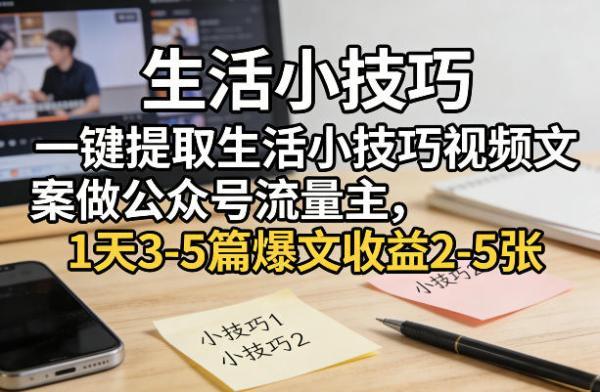 一键提取生活小技巧视频文案做公众号流量主，1天3-5篇爆文收益2-5张-三零资源