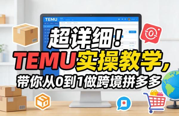 超详细！TEMU实操教学，带你从0到1做跨境拼多多-三零资源