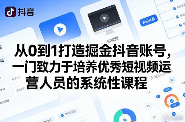 从0到1打造掘金抖音账号,一门致力于培养优秀短视频运营人员的系统性课程-三零资源