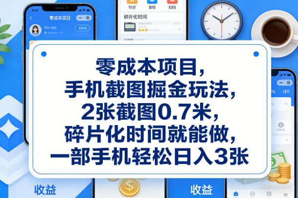 零成本项目，手机截图掘金玩法，2张截图0.7米，碎片化时间就能做，一部手机轻松日入3张【揭秘】-三零资源