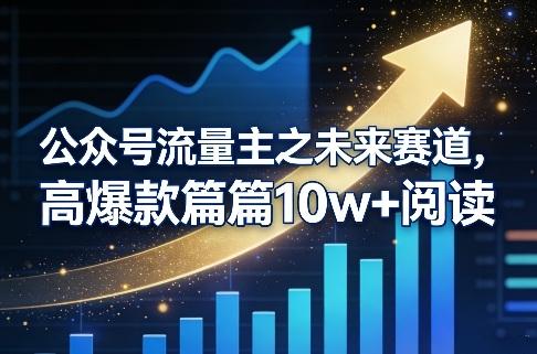 公众号流量主之未来赛道，高爆款篇篇10w+阅读-三零资源