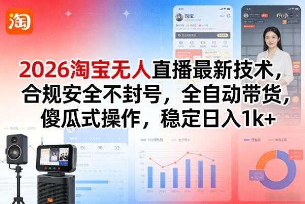 2026淘宝无人直播最新技术,合规安全不封号,全自动带货,傻瓜式操作,稳定日入1k+【揭秘】-三零资源