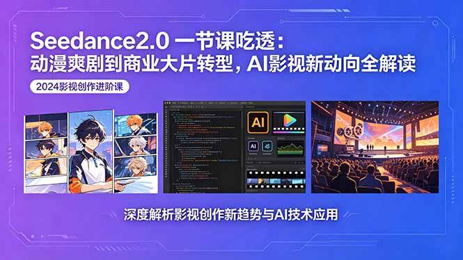 Seedance2.0一节课吃透：动漫爽剧到商业大片转型，AI影视新动向全解读-三零资源