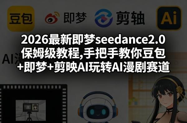 2026最新即梦seedance2.0保姆级教程,手把手教你豆包+即梦+剪映AI玩转AI漫剧赛道-三零资源