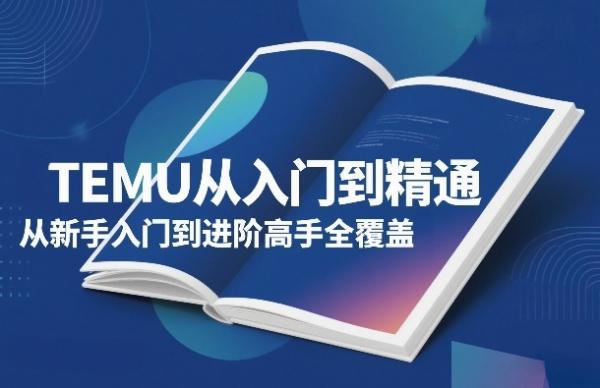 TEMU从入门到精通,从新手入门到进阶高手全覆盖-三零资源