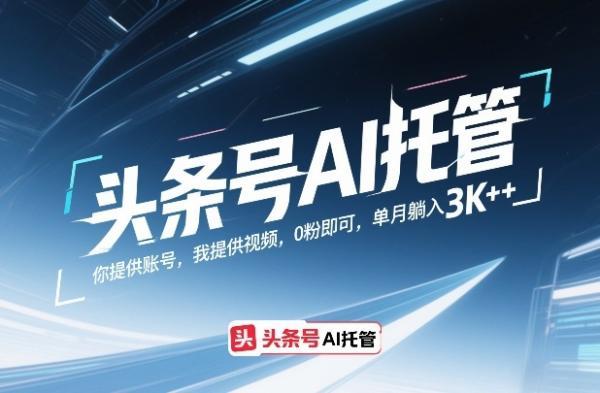 头条号AI托管，你提供账号，我提供视频，0粉即可，单月躺入3k+【揭秘】-三零资源
