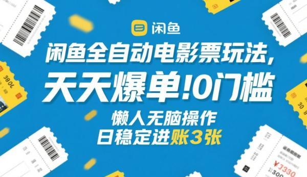 闲鱼全自动电影票玩法,天天爆单,0门槛,懒人无脑操作,日稳定进账3张+【揭秘】-三零资源