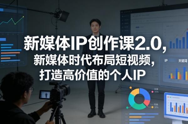 新媒体IP创作课2.0,新媒体时代布局短视频,打造高价值的个人IP-三零资源