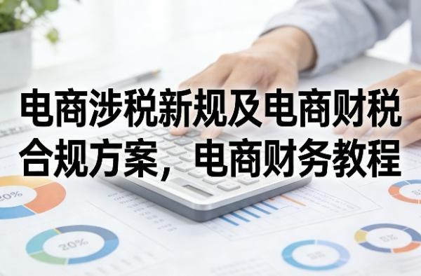 电商涉税新规及电商财税合规方案,电商财务教程-三零资源