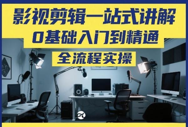 影视剪辑一站式讲解,0基础入门到精通,全流程实操-三零资源