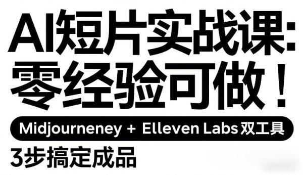 AI短片实战课:零经验可做,Midjourney+ElevenLabs双工具,3步搞定成品-三零资源