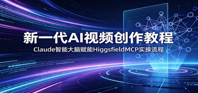 新一代AI视频创作教程：Claude智能大脑赋能，HiggsfieldMCP实操流程-三零资源