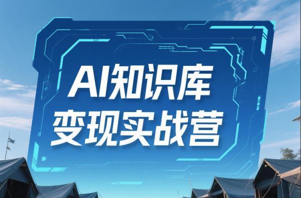 AI知识库变现实战营,不会做产品?不会变现?不会做内容?这一套,让你马上能卖+未来能做-三零资源