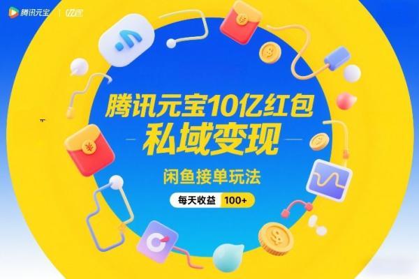 腾讯元宝10亿红包,私域变现,闲鱼接单玩法,每天收益100+-三零资源