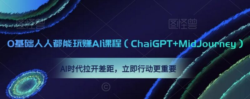 0基础人人都能玩赚AI课程(ChaiGPT+MidJourney),AI时代拉开差距,立即行动更重要-三零资源