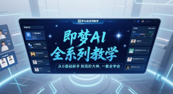 即梦AI全系列教学,从0基础新手到高阶大神,一套全学会-三零资源