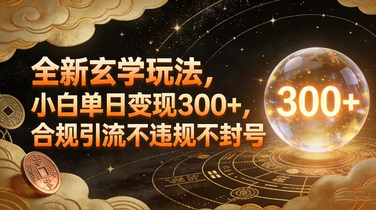 全新玄学玩法，小白单日变现3张+，合规引流不违规不封号-三零资源