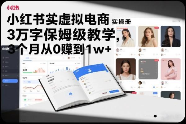 小红书虚拟电商实操手册,3万字保姆级教学,3个月从0賺到1w+-三零资源