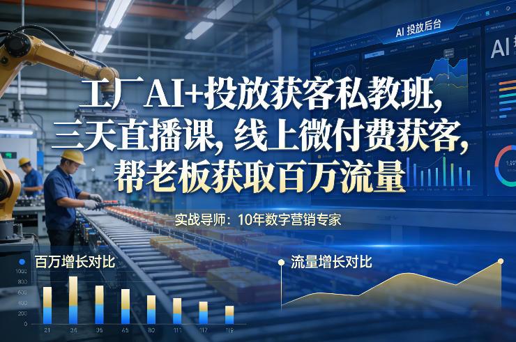 工厂AI+投放获客私教班，三天直播课，线上微付费获客，帮老板获取百万流量-三零资源