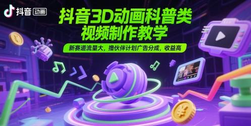 抖音3D动画科普类视频制作教学,新赛道流量大,撸伙伴计划广告分成,收益高-三零资源