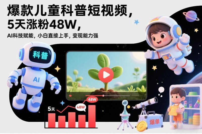 爆款儿童科普短视频，5天涨粉48W，AI科技赋能，小白直接上手，变现能力强，橱窗带货爆单不停-三零资源