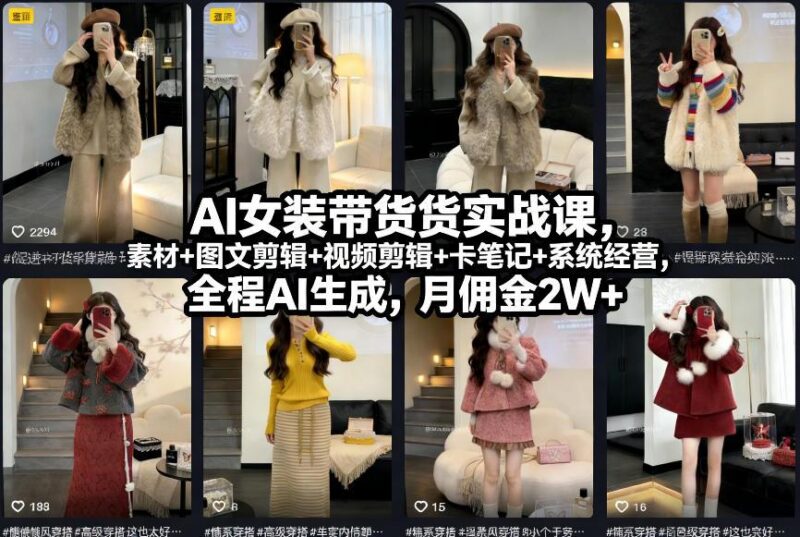 AI女装带货实战课,起号+素材+图文剪辑+视频剪辑+卡笔记+系统经营,全程AI生成,月佣金2W+(完结)-三零资源