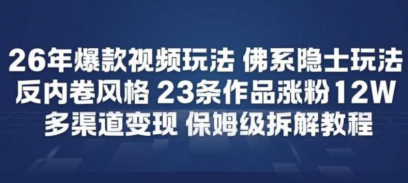 26年爆款短视频玩法，佛系隐士玩法，反内卷视频风格，23条作品涨粉12W，多渠道变现-三零资源