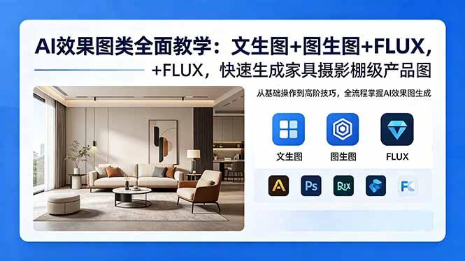 AI效果图类全面教学：文生图+图生图+FLUX，快速生成家具摄影棚级产品图-三零资源