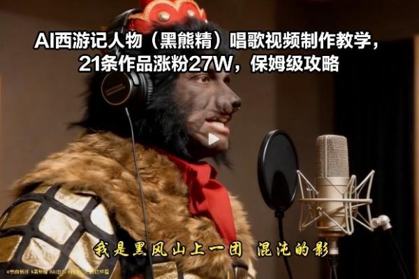 AI西游记人物（黑熊精）唱歌视频制作教学，21条作品涨粉27W，保姆级攻略-三零资源