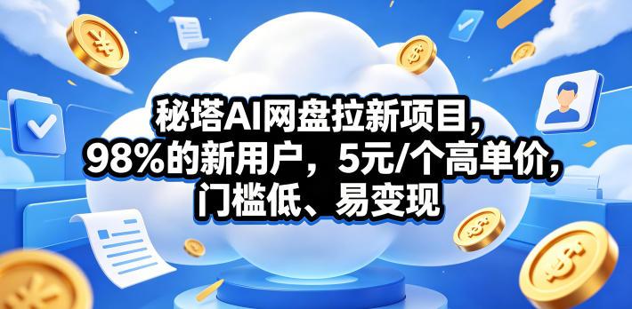 秘塔AI网盘拉新项目,98%的新用户,5元/个高单价,门槛低、易变现-三零资源