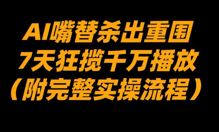 AI嘴替杀出重围,7天狂揽千万播放!(附完整实操流程)-三零资源