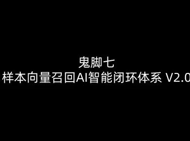 鬼脚七:样本向量召回AI智能闭环体系V2.0-鬼脚七教程-三零资源