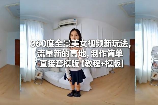 360度全景美女视频新玩法,流量新的高地,制作简单直接套模版【教程+模版】-三零资源