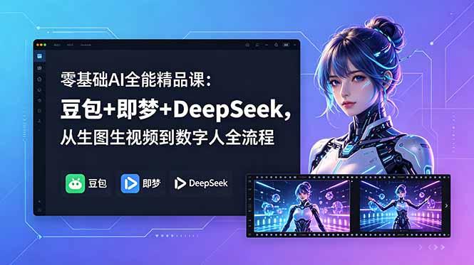 零基础AI全能精品课:豆包+即梦+DeepSeek,从生图生视频到数字人全流程-三零资源