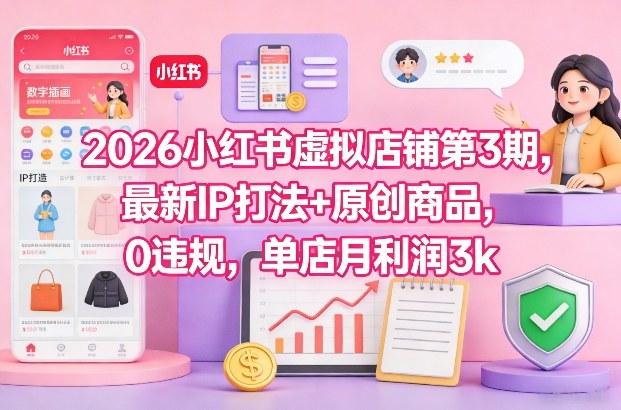 2026小红书虚拟店铺第3期,最新IP打法+原创商品,0违规,单店月利润3k+-三零资源
