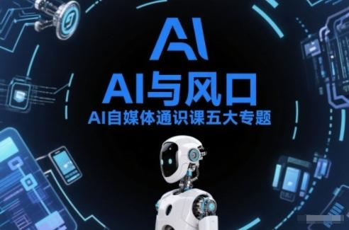 AI自媒体通识课五大专题,AI基础操作篇+AI生活娱乐篇+AI职场提效篇+AI自媒体实操篇+账号创作工具篇-三零资源