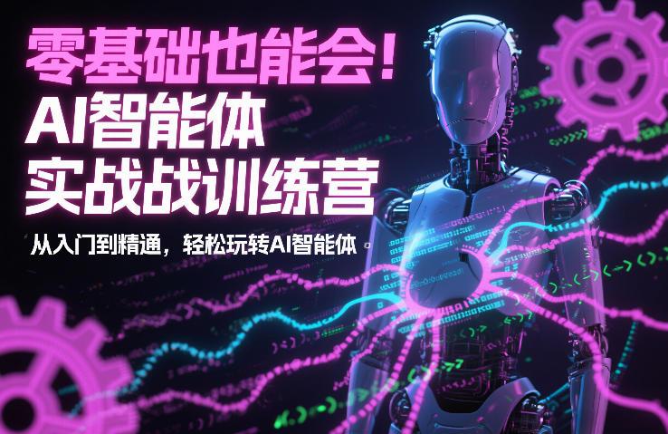 零基础也能会!AI智能体实战训练营:从入门到精通,轻松玩转AI智能体-三零资源