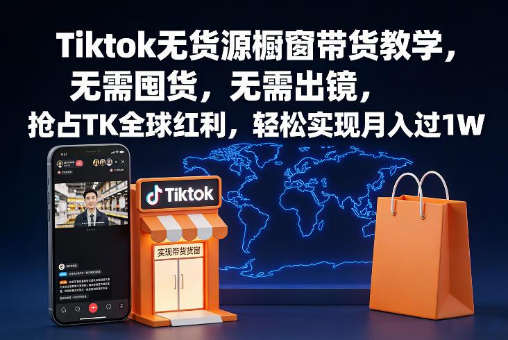 Tiktok无货源橱窗带货教学，无需囤货，无需出镜，抢占TK全球红利，轻松实现月入过1W