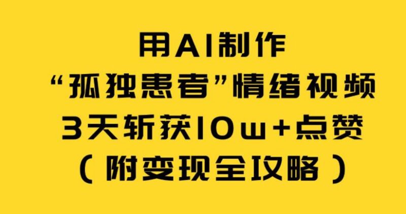 用AI制作“孤独患者”情绪视频，3天斩获10w+点赞（附变现全攻略）-三零资源